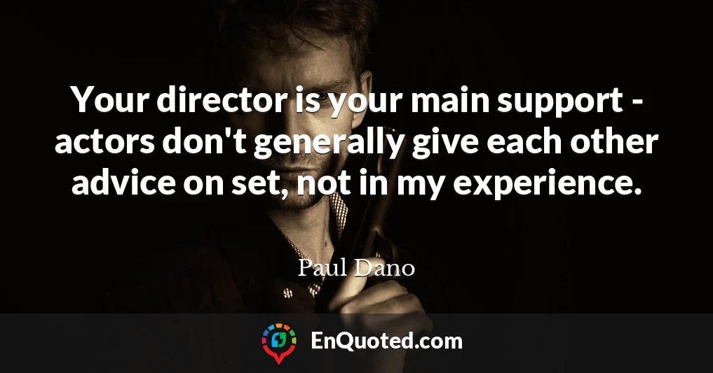 Your director is your main support - actors don't generally give each other advice on set, not in my experience.