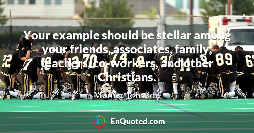 Your example should be stellar among your friends, associates, family, teachers, co-workers, and other Christians.