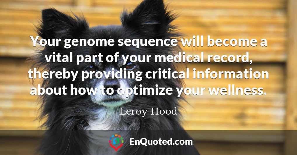 Your genome sequence will become a vital part of your medical record, thereby providing critical information about how to optimize your wellness.