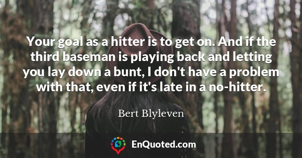 Your goal as a hitter is to get on. And if the third baseman is playing back and letting you lay down a bunt, I don't have a problem with that, even if it's late in a no-hitter.