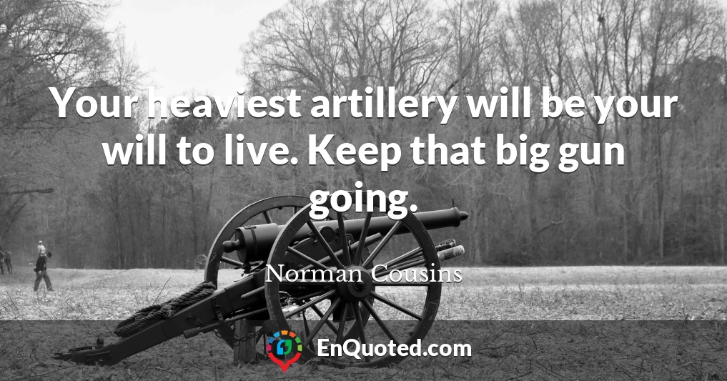 Your heaviest artillery will be your will to live. Keep that big gun going.