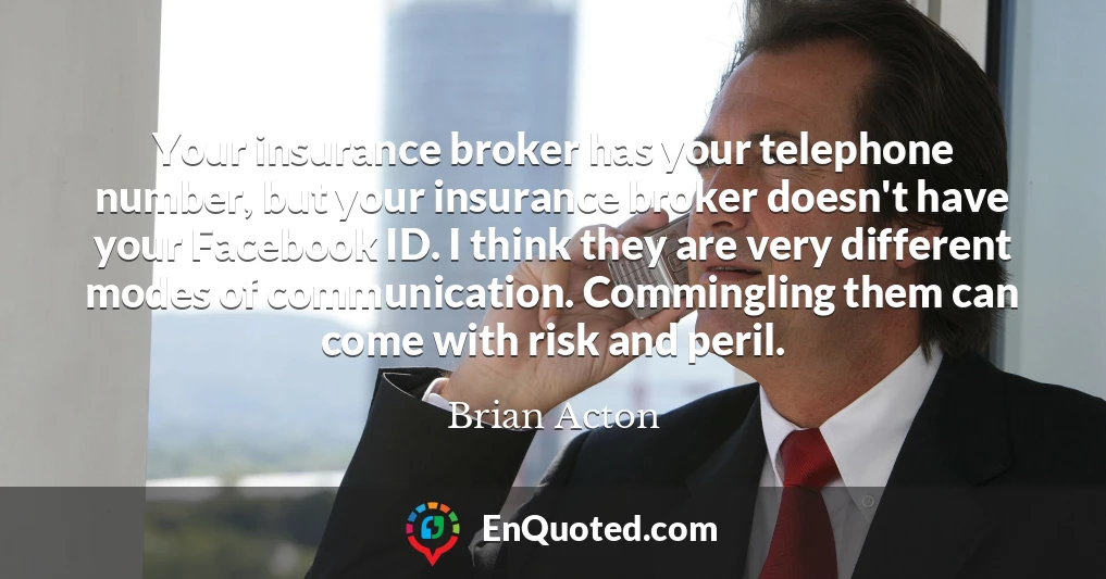 Your insurance broker has your telephone number, but your insurance broker doesn't have your Facebook ID. I think they are very different modes of communication. Commingling them can come with risk and peril.