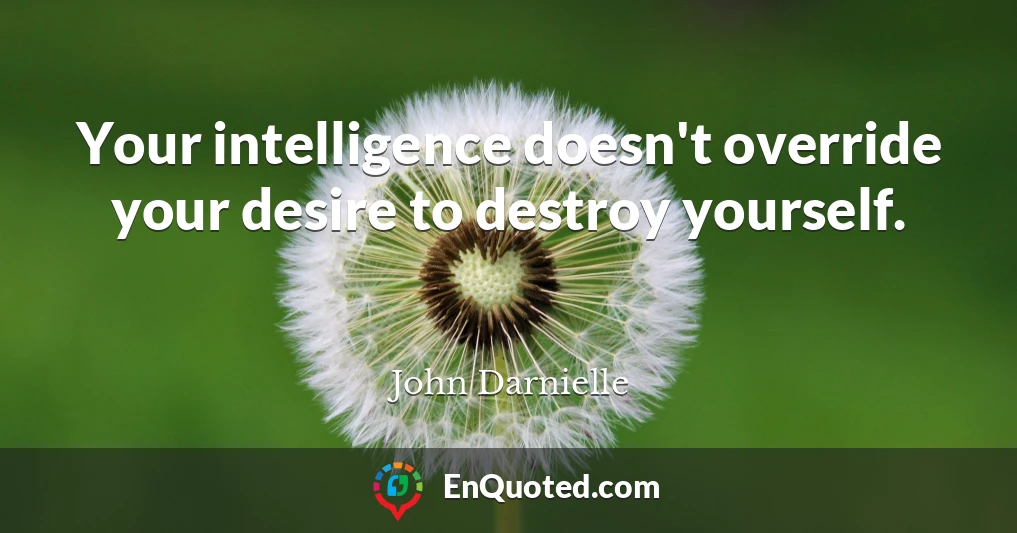 Your intelligence doesn't override your desire to destroy yourself.