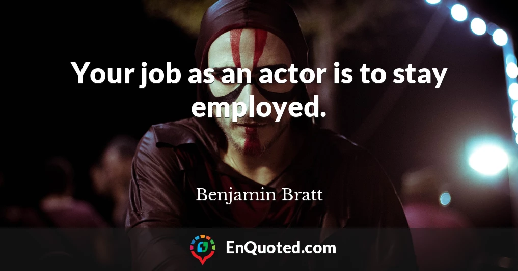 Your job as an actor is to stay employed.