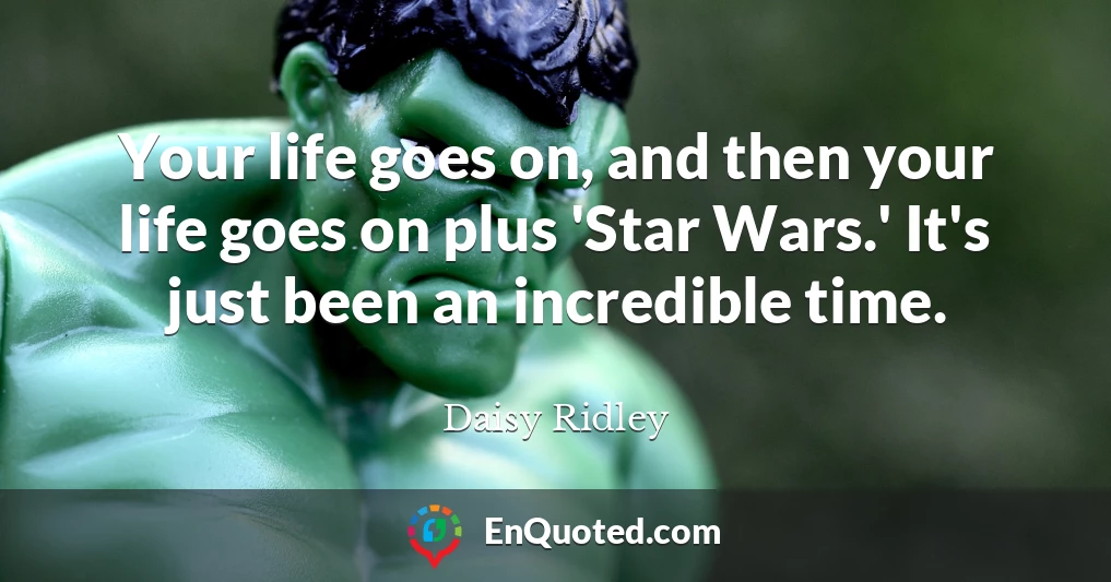 Your life goes on, and then your life goes on plus 'Star Wars.' It's just been an incredible time.