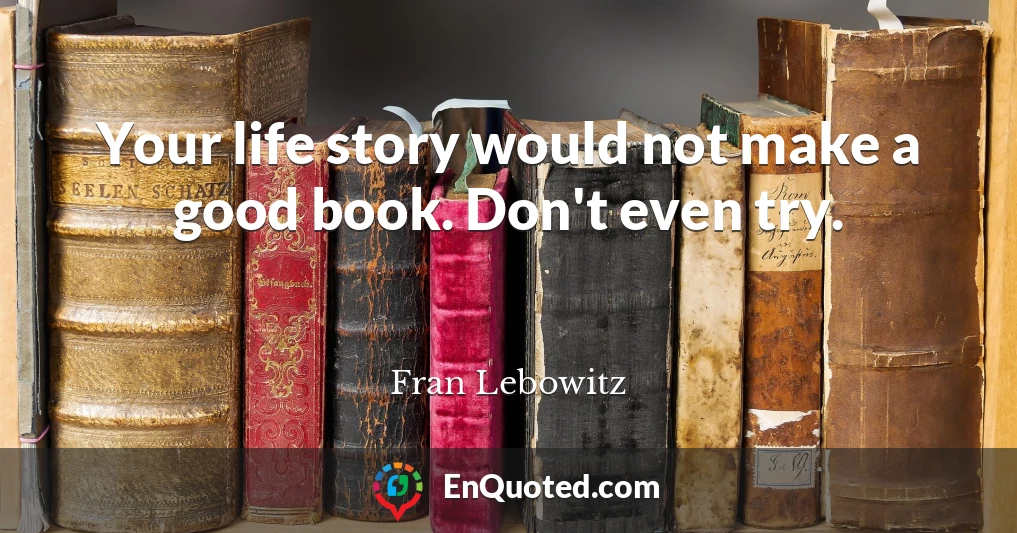 Your life story would not make a good book. Don't even try.