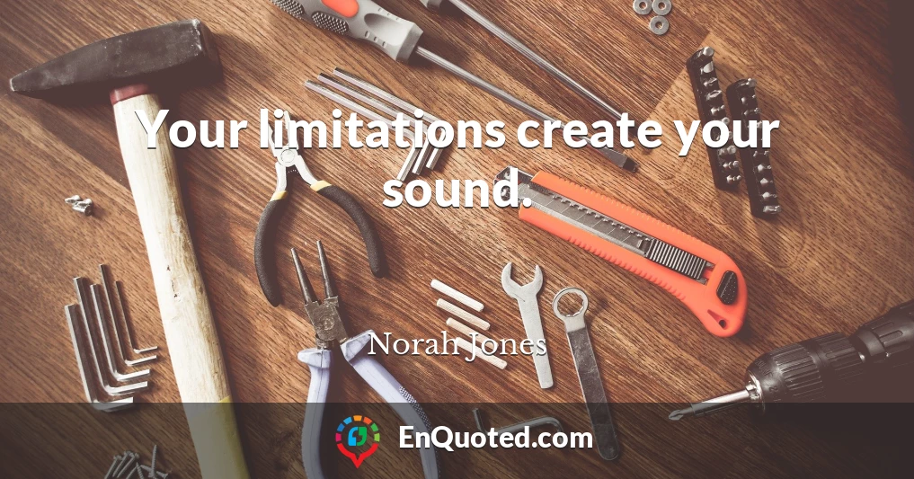 Your limitations create your sound.