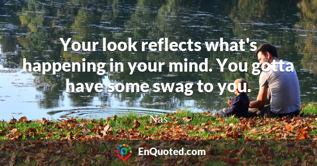 Your look reflects what's happening in your mind. You gotta have some swag to you.
