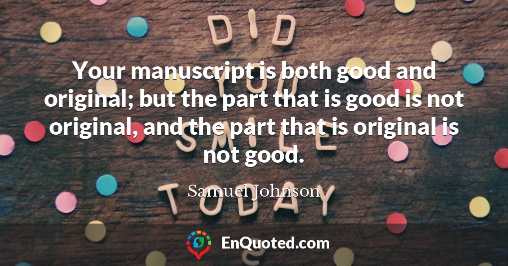 Your manuscript is both good and original; but the part that is good is not original, and the part that is original is not good.