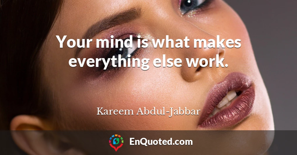 Your mind is what makes everything else work.