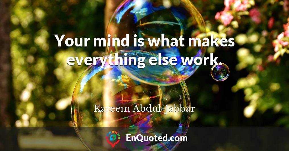 Your mind is what makes everything else work.