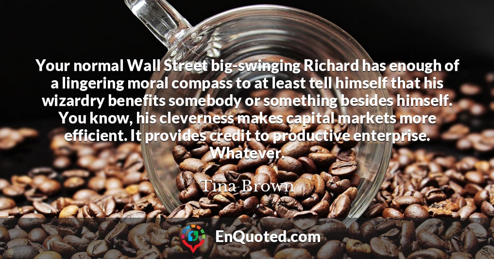 Your normal Wall Street big-swinging Richard has enough of a lingering moral compass to at least tell himself that his wizardry benefits somebody or something besides himself. You know, his cleverness makes capital markets more efficient. It provides credit to productive enterprise. Whatever.