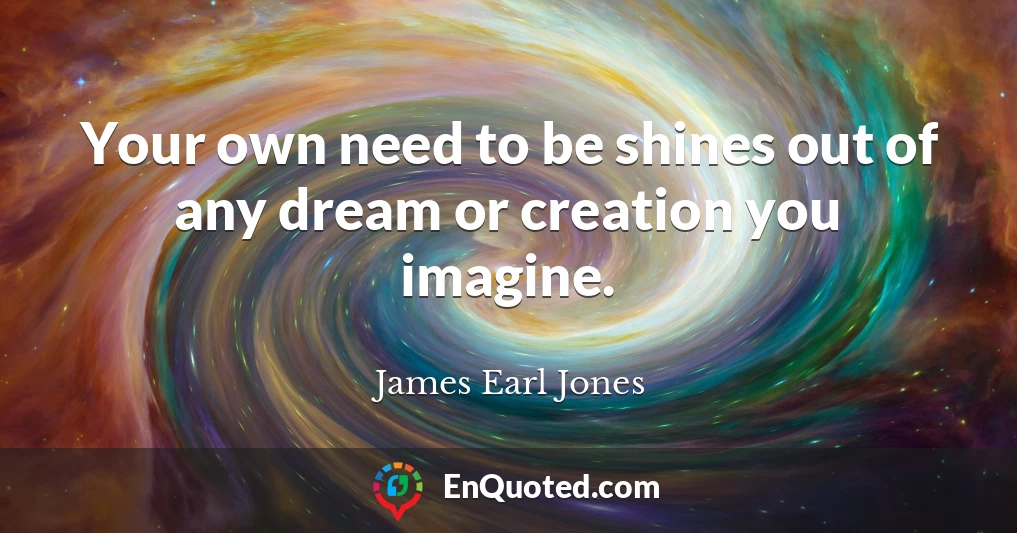 Your own need to be shines out of any dream or creation you imagine.