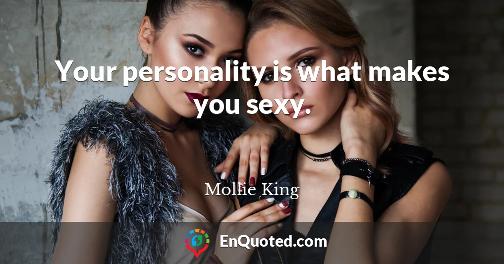 Your personality is what makes you sexy.
