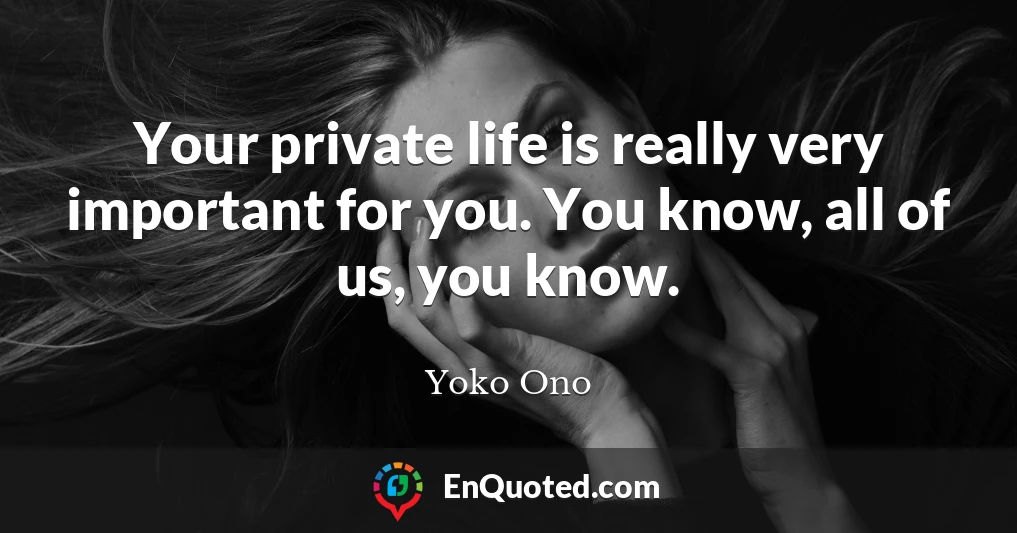 Your private life is really very important for you. You know, all of us, you know.