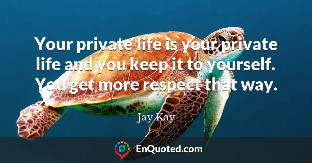Your private life is your private life and you keep it to yourself. You get more respect that way.