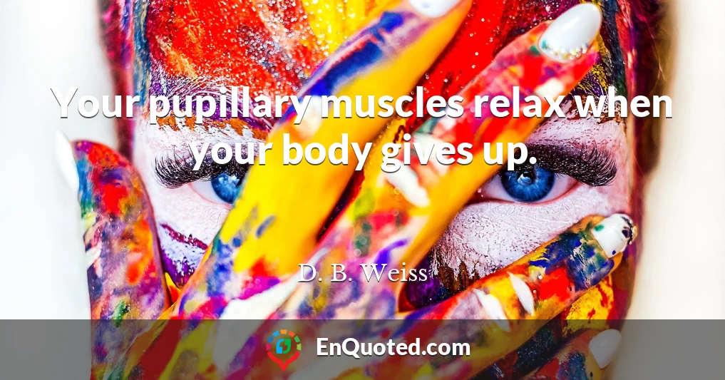 Your pupillary muscles relax when your body gives up.