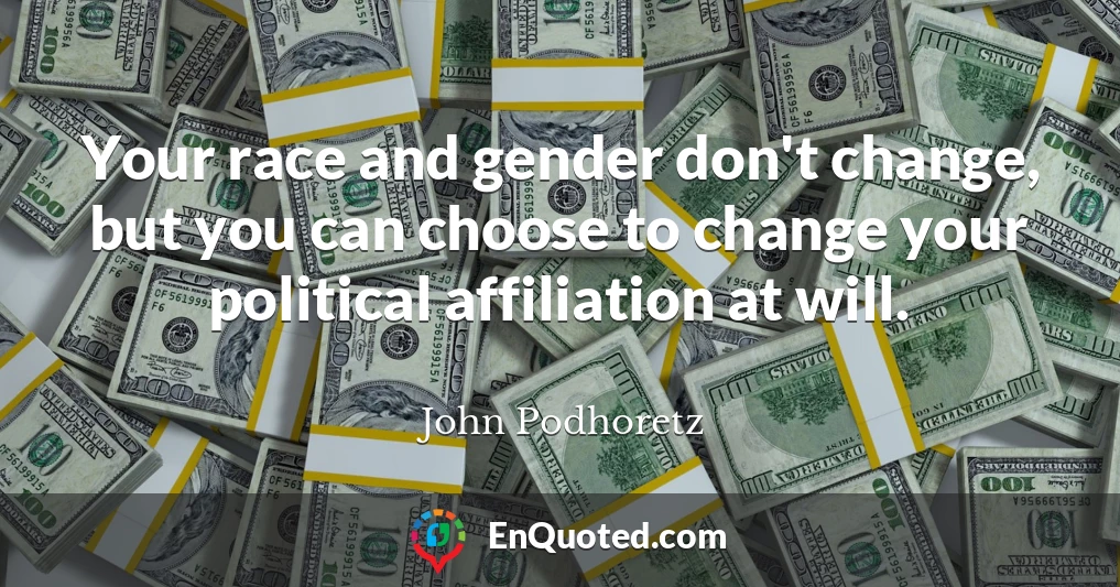 Your race and gender don't change, but you can choose to change your political affiliation at will.