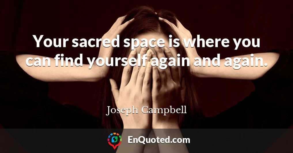 Your sacred space is where you can find yourself again and again.