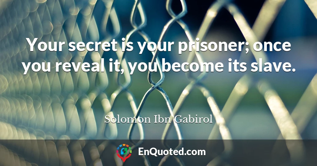 Your secret is your prisoner; once you reveal it, you become its slave.