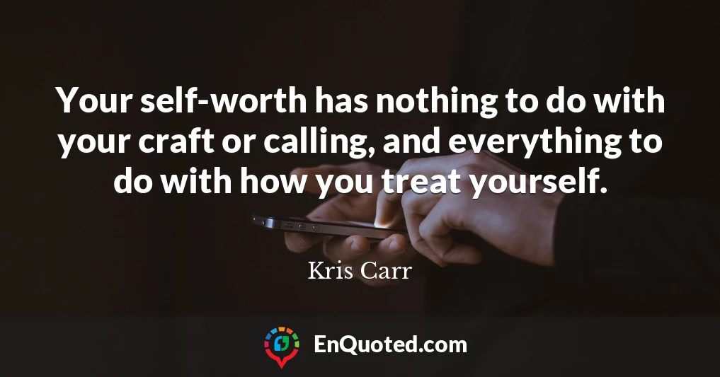 Your self-worth has nothing to do with your craft or calling, and everything to do with how you treat yourself.