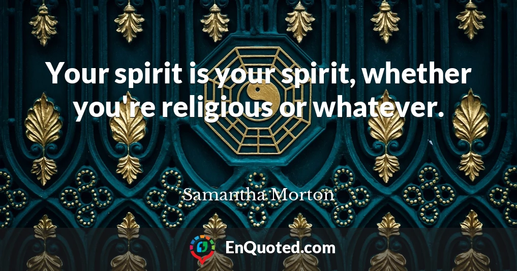 Your spirit is your spirit, whether you're religious or whatever.