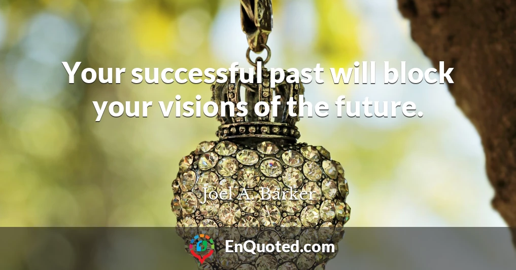 Your successful past will block your visions of the future.