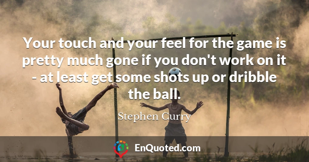 Your touch and your feel for the game is pretty much gone if you don't work on it - at least get some shots up or dribble the ball.