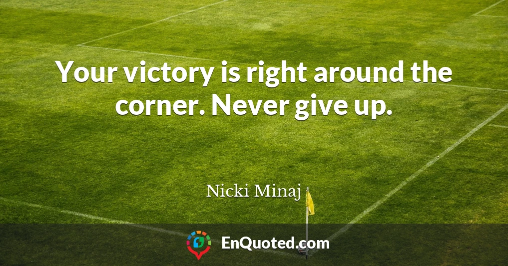 Your victory is right around the corner. Never give up.