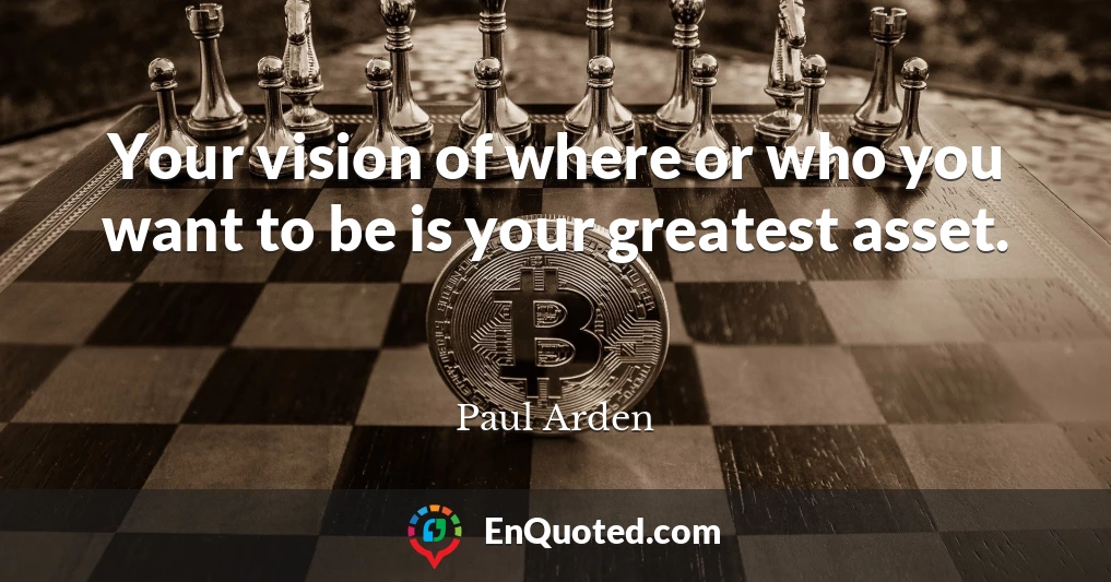 Your vision of where or who you want to be is your greatest asset.