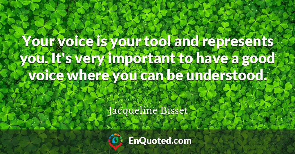 Your voice is your tool and represents you. It's very important to have a good voice where you can be understood.