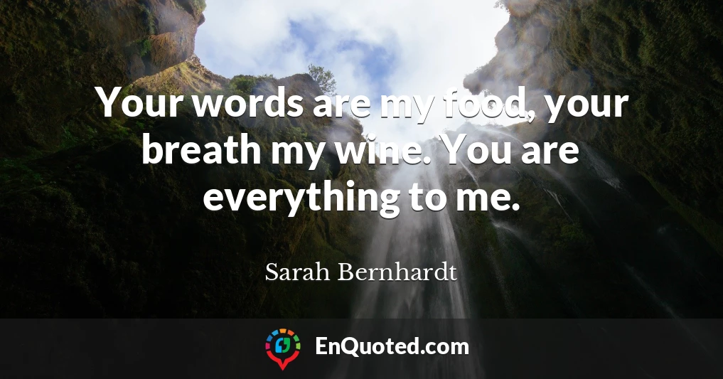Your words are my food, your breath my wine. You are everything to me.