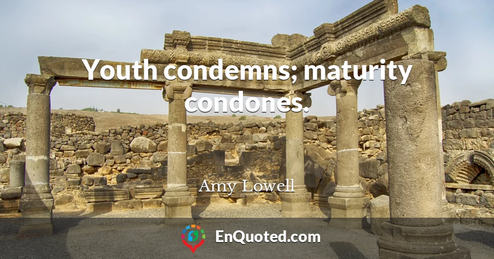 Youth condemns; maturity condones.