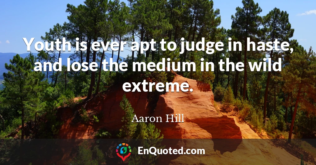 Youth is ever apt to judge in haste, and lose the medium in the wild extreme.