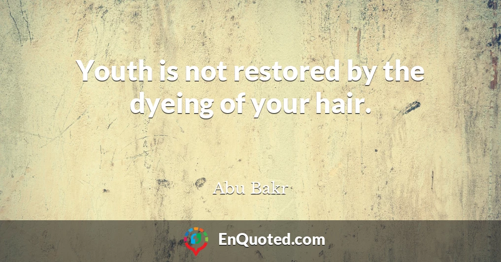 Youth is not restored by the dyeing of your hair.
