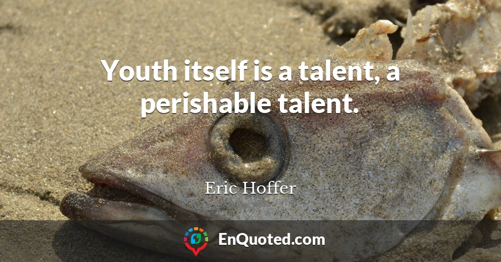Youth itself is a talent, a perishable talent.