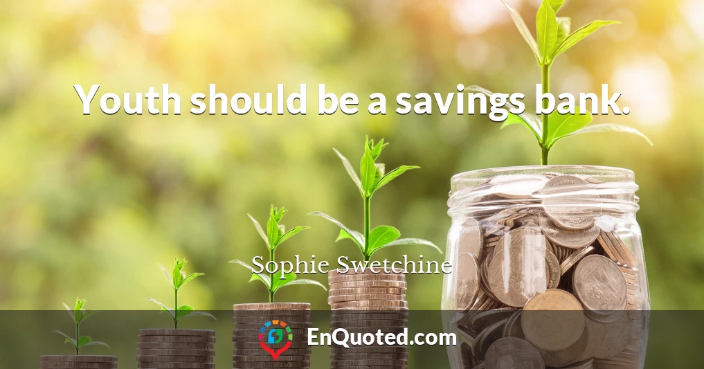 Youth should be a savings bank.