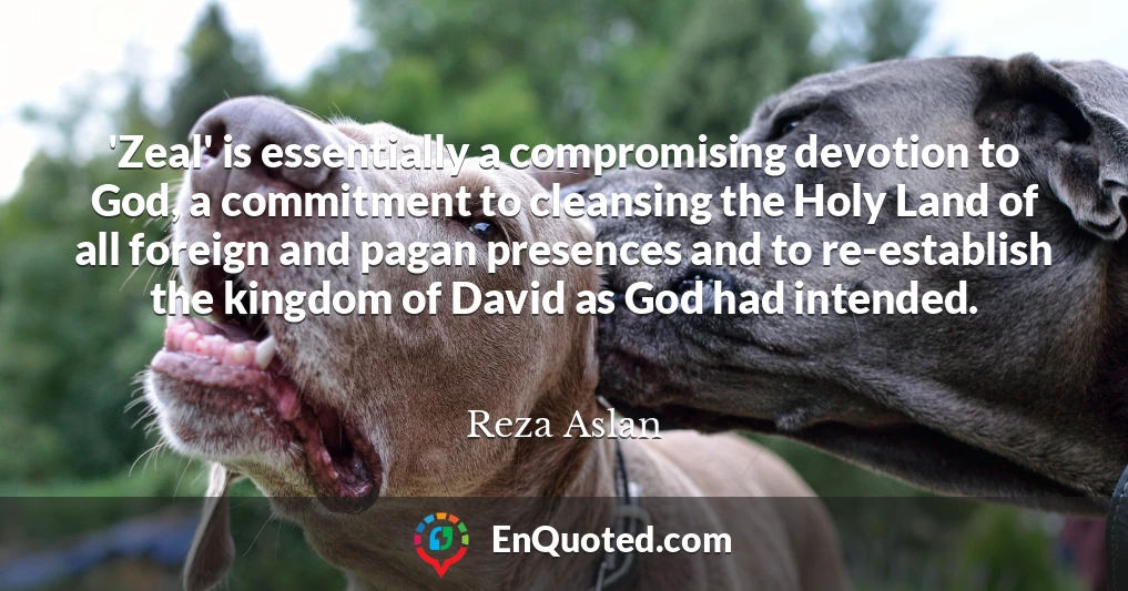 'Zeal' is essentially a compromising devotion to God, a commitment to cleansing the Holy Land of all foreign and pagan presences and to re-establish the kingdom of David as God had intended.