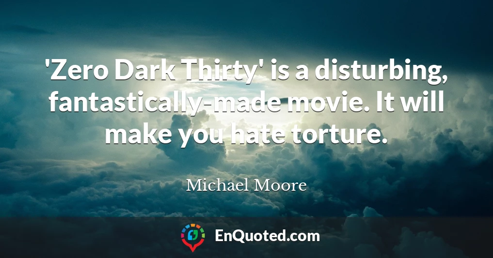 'Zero Dark Thirty' is a disturbing, fantastically-made movie. It will make you hate torture.