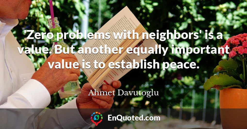 'Zero problems with neighbors' is a value. But another equally important value is to establish peace.