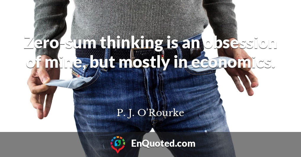 Zero-sum thinking is an obsession of mine, but mostly in economics.