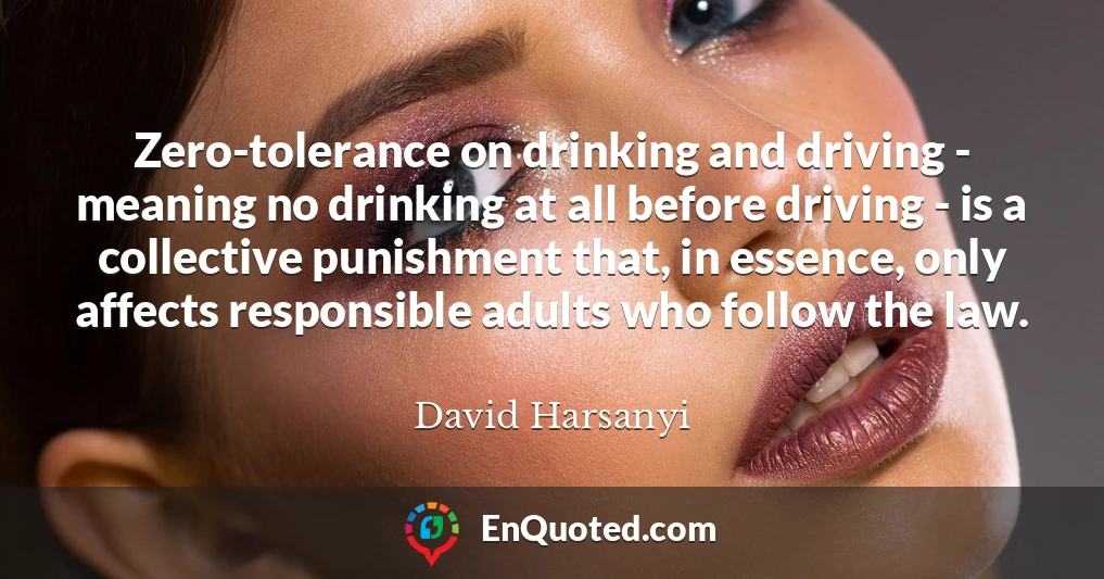 Zero-tolerance on drinking and driving - meaning no drinking at all before driving - is a collective punishment that, in essence, only affects responsible adults who follow the law.