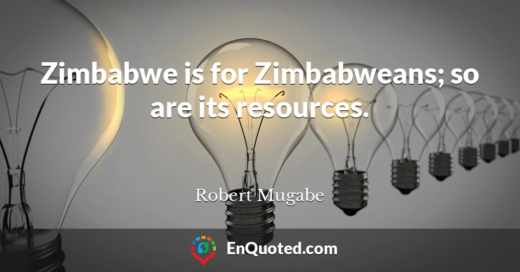 Zimbabwe is for Zimbabweans; so are its resources.